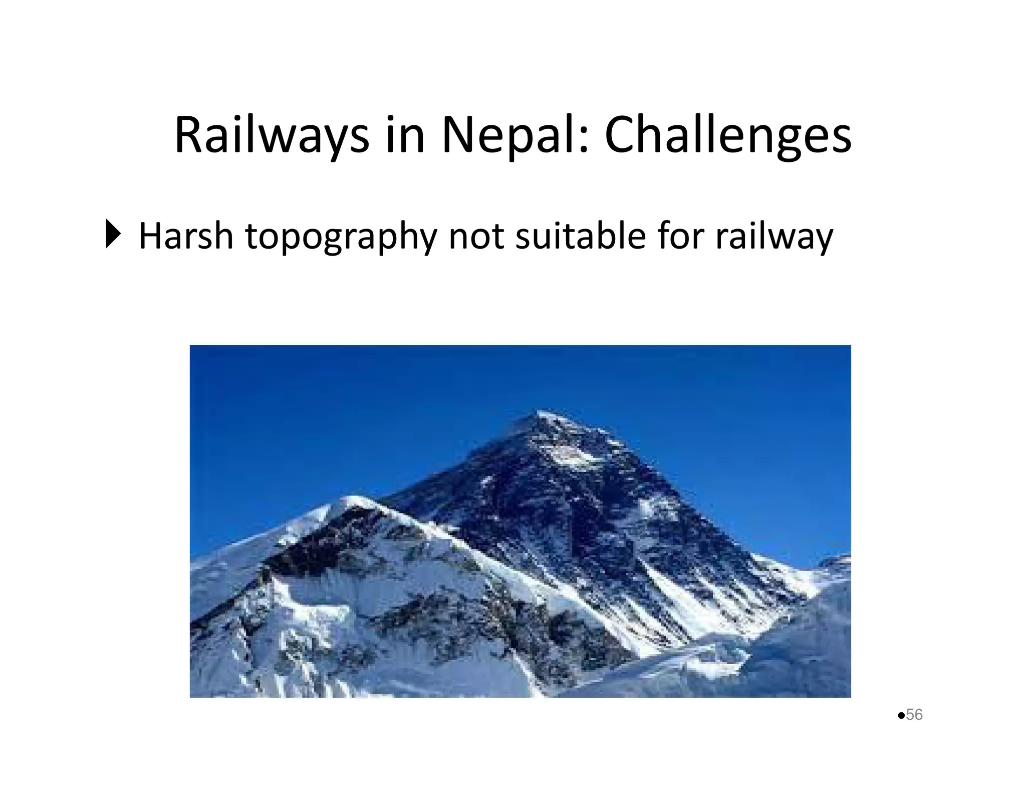 Railways in Nepal: Challenges 
 Harsh topography not suitable for railway 
56 
 