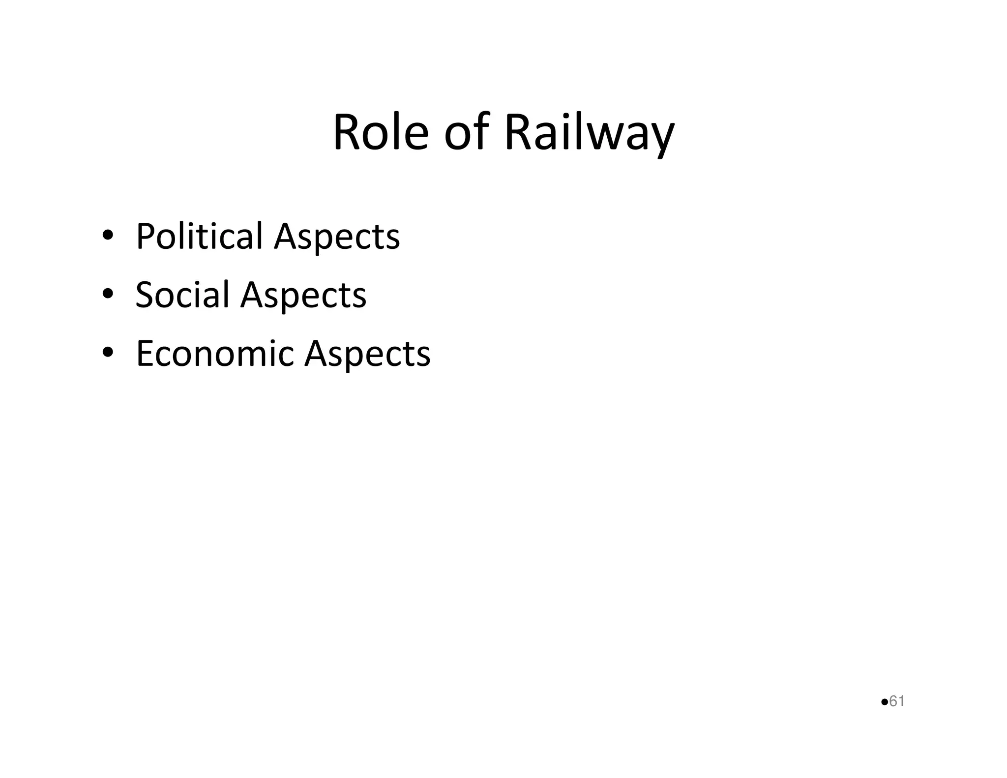 Role of Railway 
• Political Aspects 
• Social Aspects 
• Economic Aspects 
61 
 