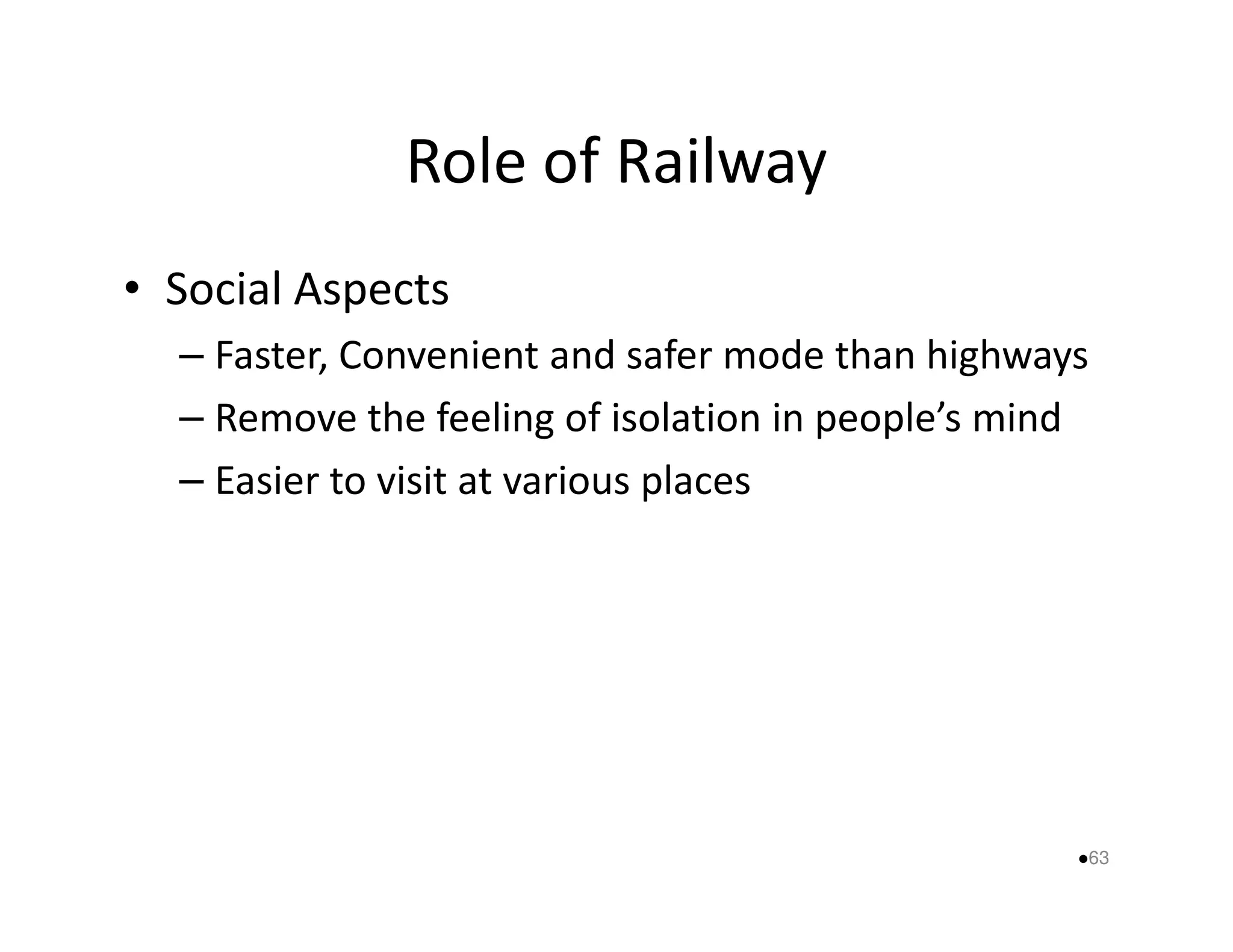 Role of Railway 
• Social Aspects 
– Faster, Convenient and safer mode than highways 
– Remove the feeling of isolation in people’s mind 
– Easier to visit aatt vvaarriioouuss ppllaacceess 
63 
 