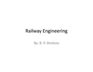 Railway Engineering 
By: B. P. Devkota 
 