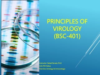 PRINCIPLES OF
VIROLOGY
(BSC-401)
Instructor: Fahed Parvaiz, Ph.D
CAS-PIFI Fellow
Post-Doc (Virology & Immunology)
 