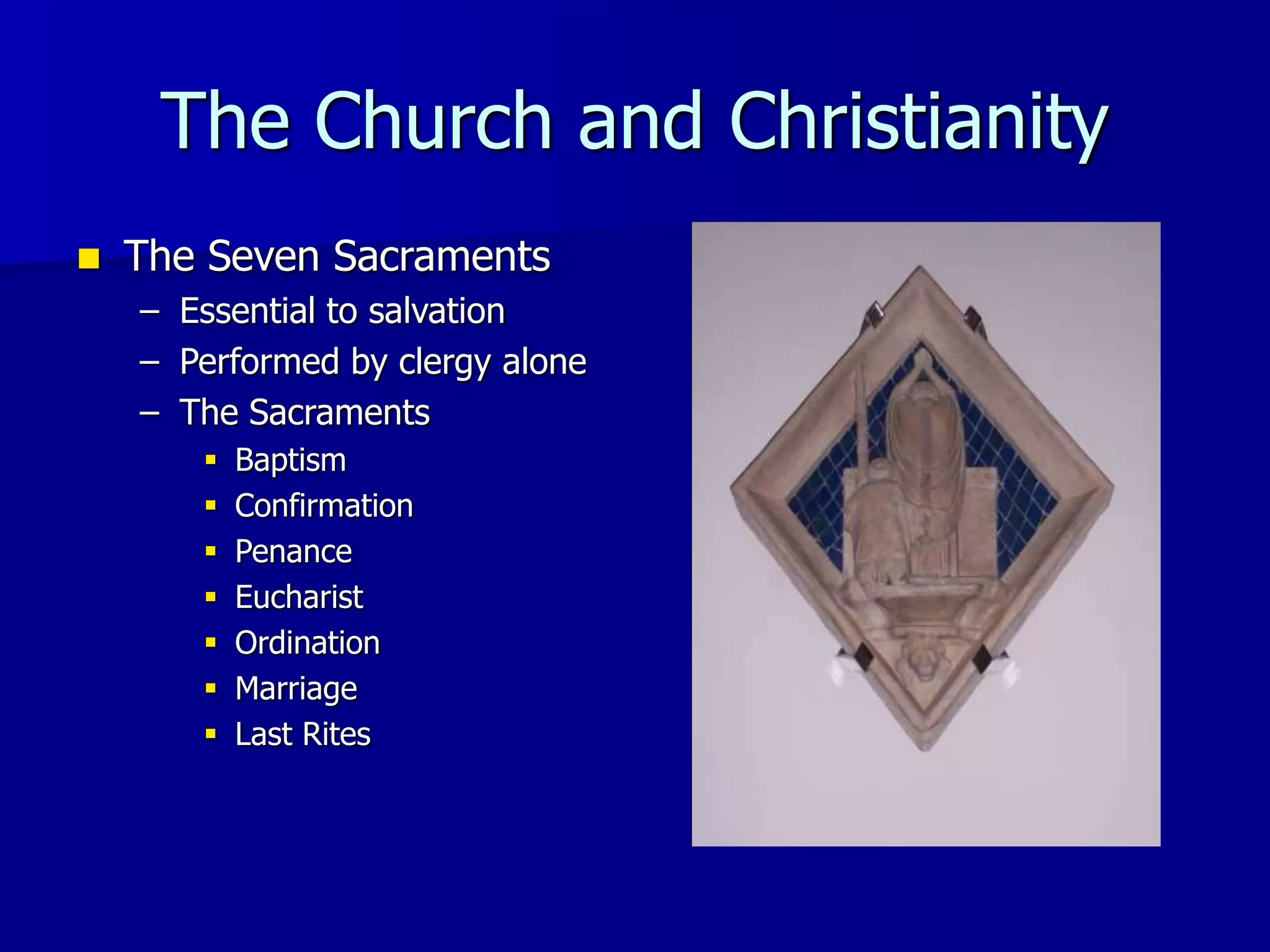 The Church and Christianity
 The Seven Sacraments
– Essential to salvation
– Performed by clergy alone
– The Sacraments
 Baptism
 Confirmation
 Penance
 Eucharist
 Ordination
 Marriage
 Last Rites
 