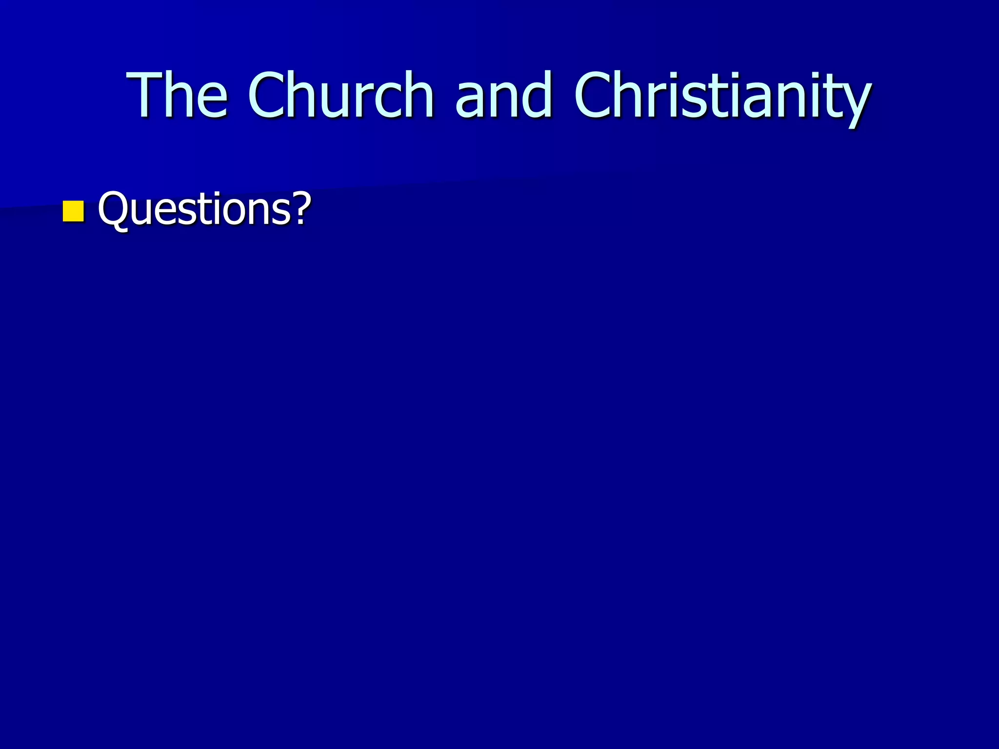 The Church and Christianity
 Questions?
 