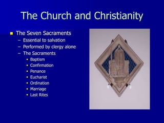 The Church and Christianity
 The Seven Sacraments
– Essential to salvation
– Performed by clergy alone
– The Sacraments
 Baptism
 Confirmation
 Penance
 Eucharist
 Ordination
 Marriage
 Last Rites
 