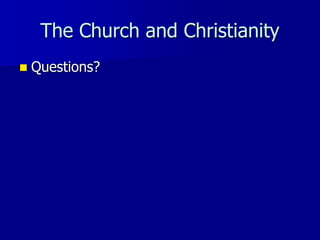 The Church and Christianity
 Questions?
 