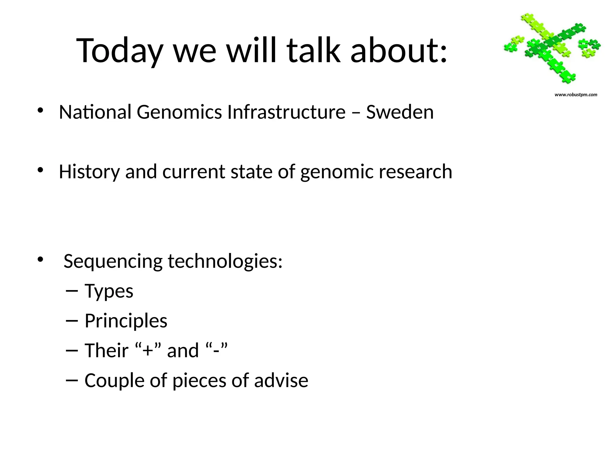 Today we will talk about:
• National Genomics Infrastructure – Sweden
• History and current state of genomic research
• Sequencing technologies:
– Types
– Principles
– Their “+” and “-”
– Couple of pieces of advise
www.robustpm.com
 