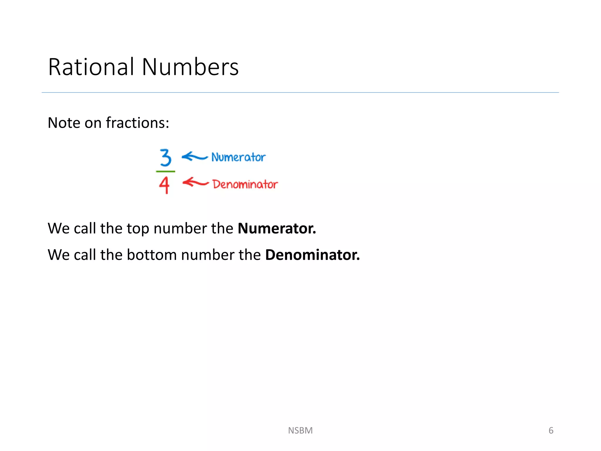 Rational Numbers
Note on fractions:
We call the top number the Numerator.
We call the bottom number the Denominator.
NSBM 6
 
