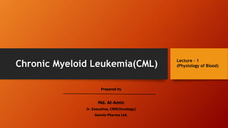 Chronic Myeloid Leukemia(CML)
Prepared by
Md. Al-Amin
Jr. Executive, CSM(Oncology)
Genvio Pharma Ltd.
Lecture – 1
(Physiology of Blood)
 