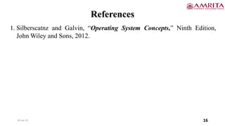 30-Jun-22 16
References
1. Silberscatnz and Galvin, “Operating System Concepts,” Ninth Edition,
John Wiley and Sons, 2012.
 