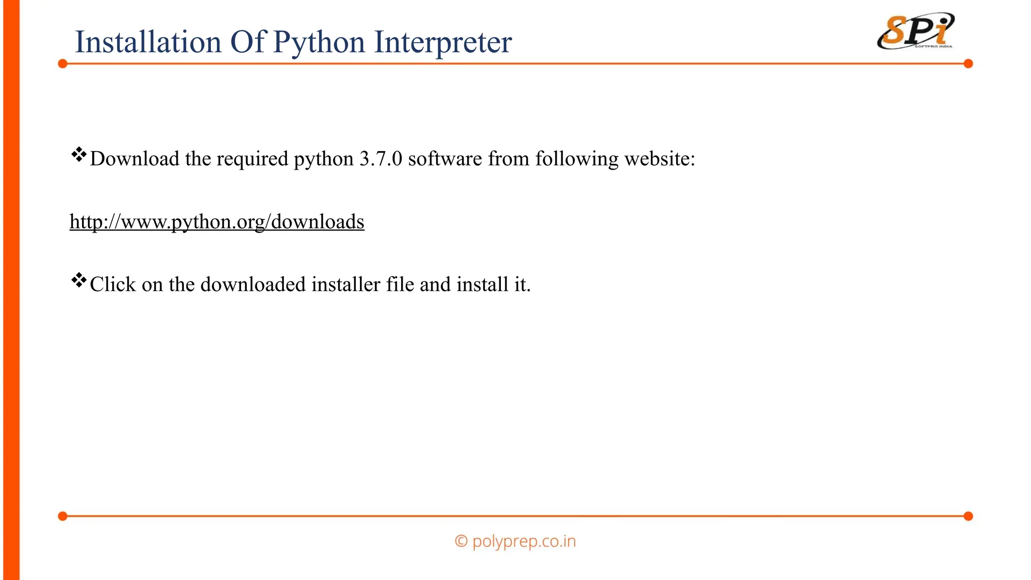 Installation Of Python Interpreter
Download the required python 3.7.0 software from following website:
http://www.python.org/downloads
Click on the downloaded installer file and install it.
 