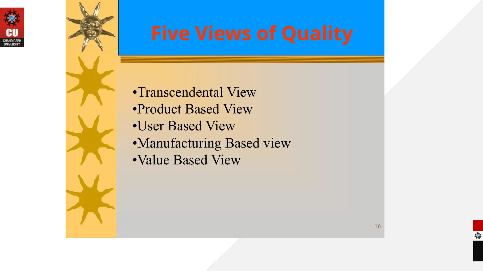 Five Views of Quality
•Transcendental View
•Product Based View
•User Based View
•Manufacturing Based view
•Value Based View
16
 