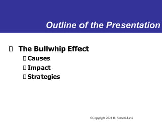©Copyright 2021 D. Simchi-Levi
Outline of the Presentation
 The Bullwhip Effect
 Causes
 Impact
 Strategies
 