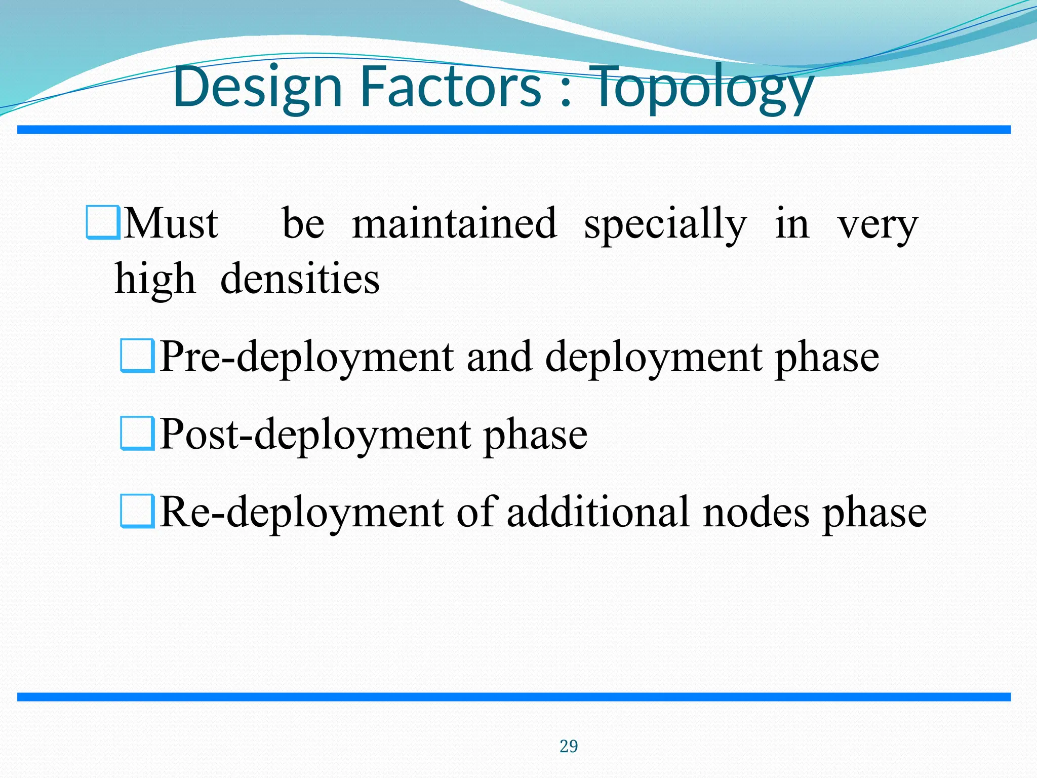 Design Factors : Topology ❑Must be maintained specially in very high densities ❑Pre-deployment and deployment phase ❑Post-deployment phase ❑Re-deployment of additional nodes phase 29 