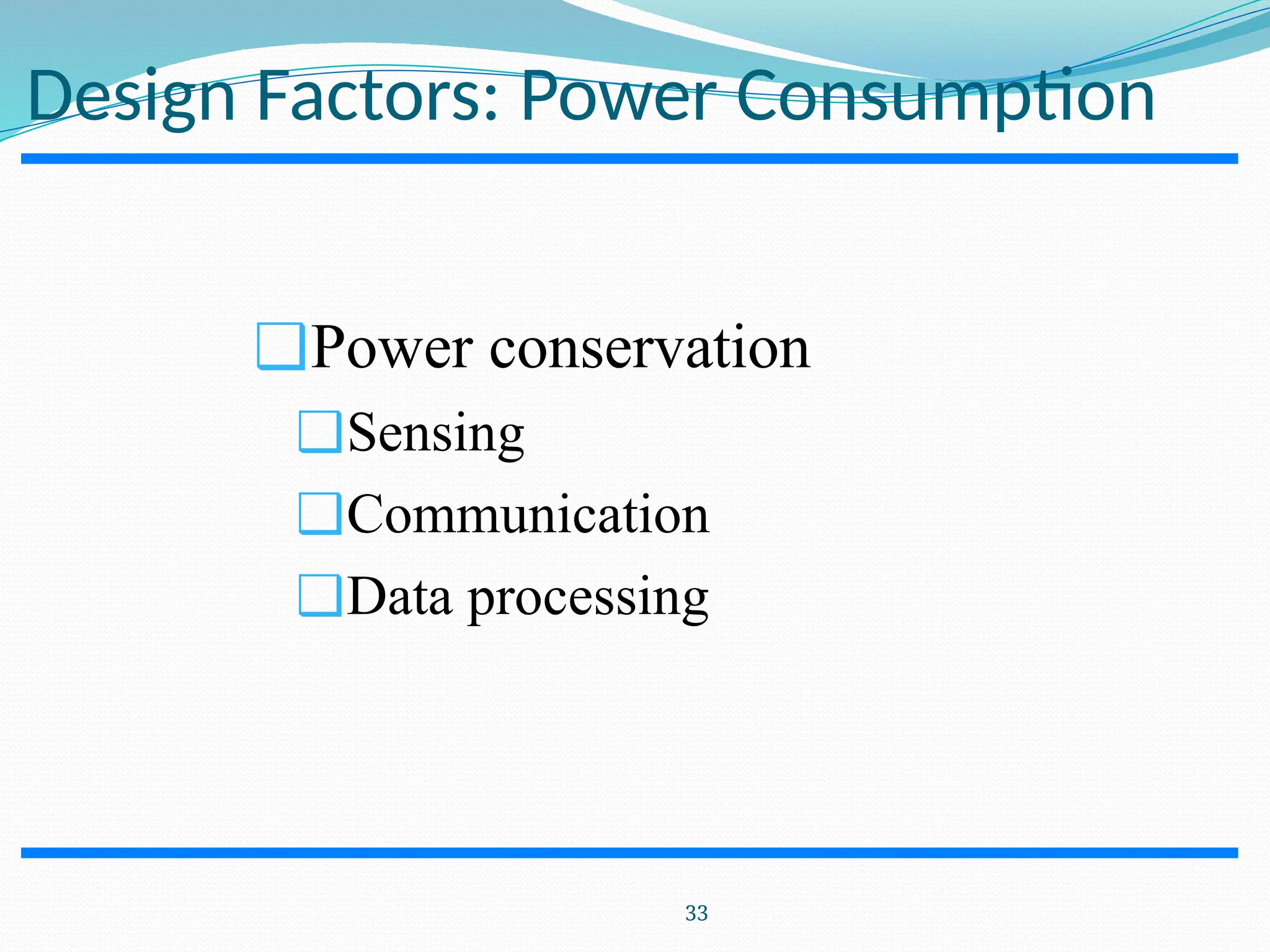 Design Factors: Power Consumption ❑Power conservation ❑Sensing ❑Communication ❑Data processing 33 