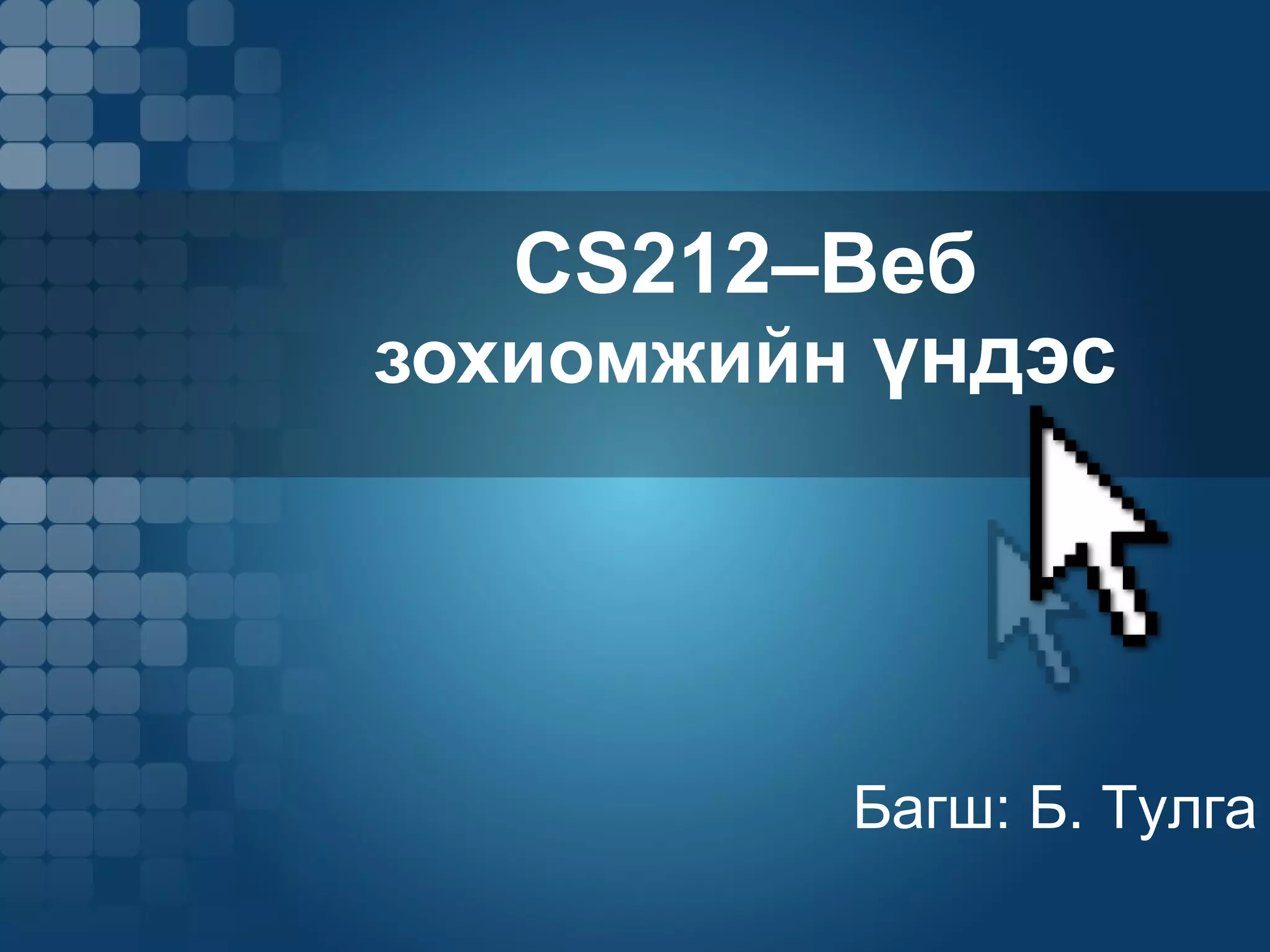 CS212 –Веб  зохиомжийн  үндэс Багш: Б. Тулга 