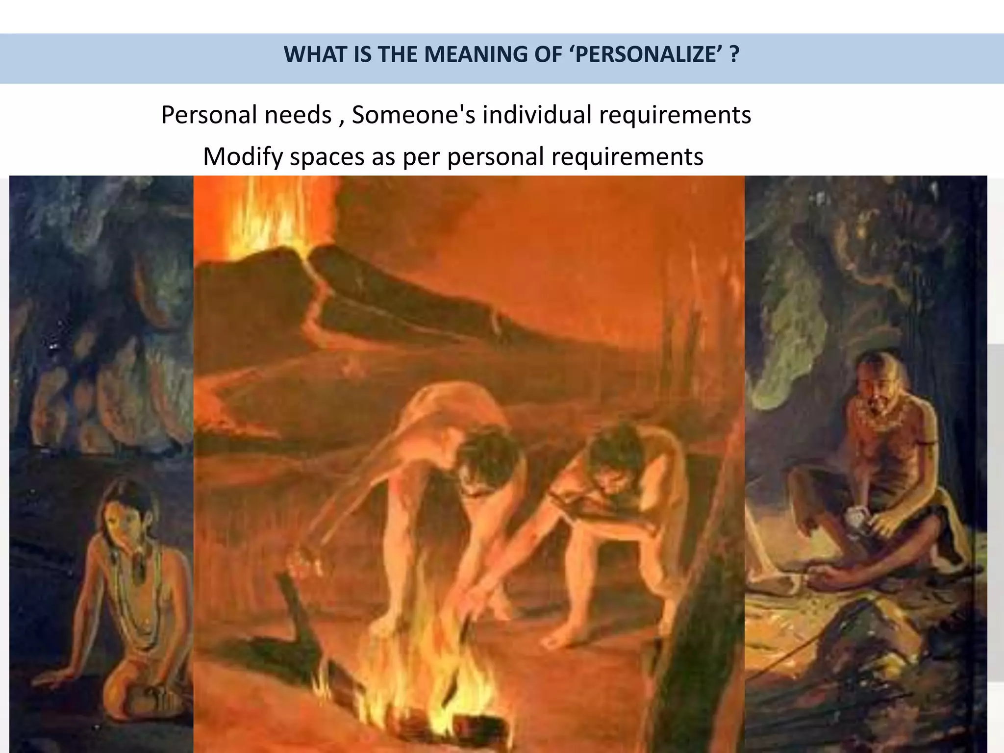 WHAT IS THE MEANING OF ‘PERSONALIZE’ ?
Personal needs , Someone's individual requirements
Modify spaces as per personal requirements
 