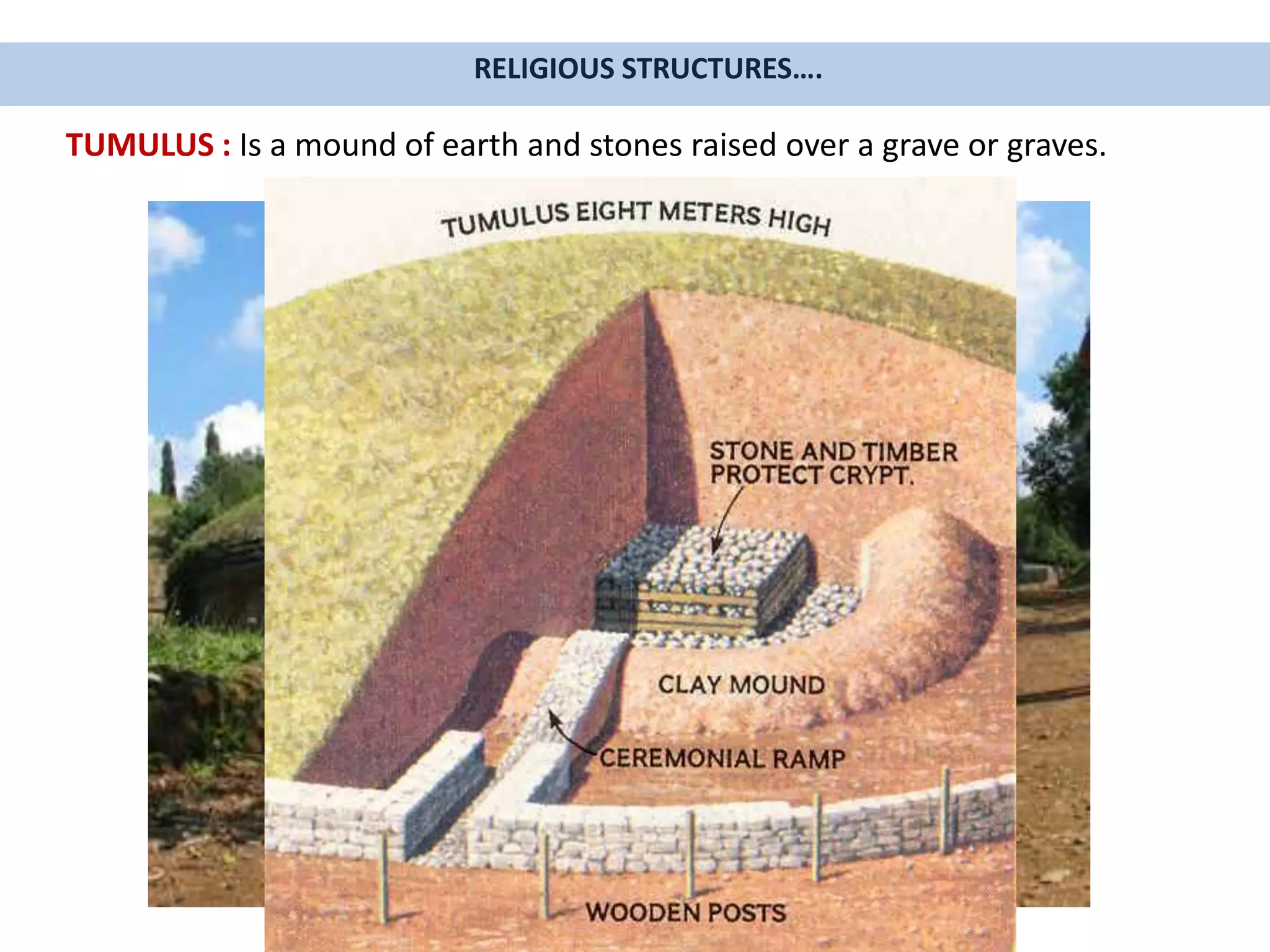 RELIGIOUS STRUCTURES….
TUMULUS : Is a mound of earth and stones raised over a grave or graves.
 