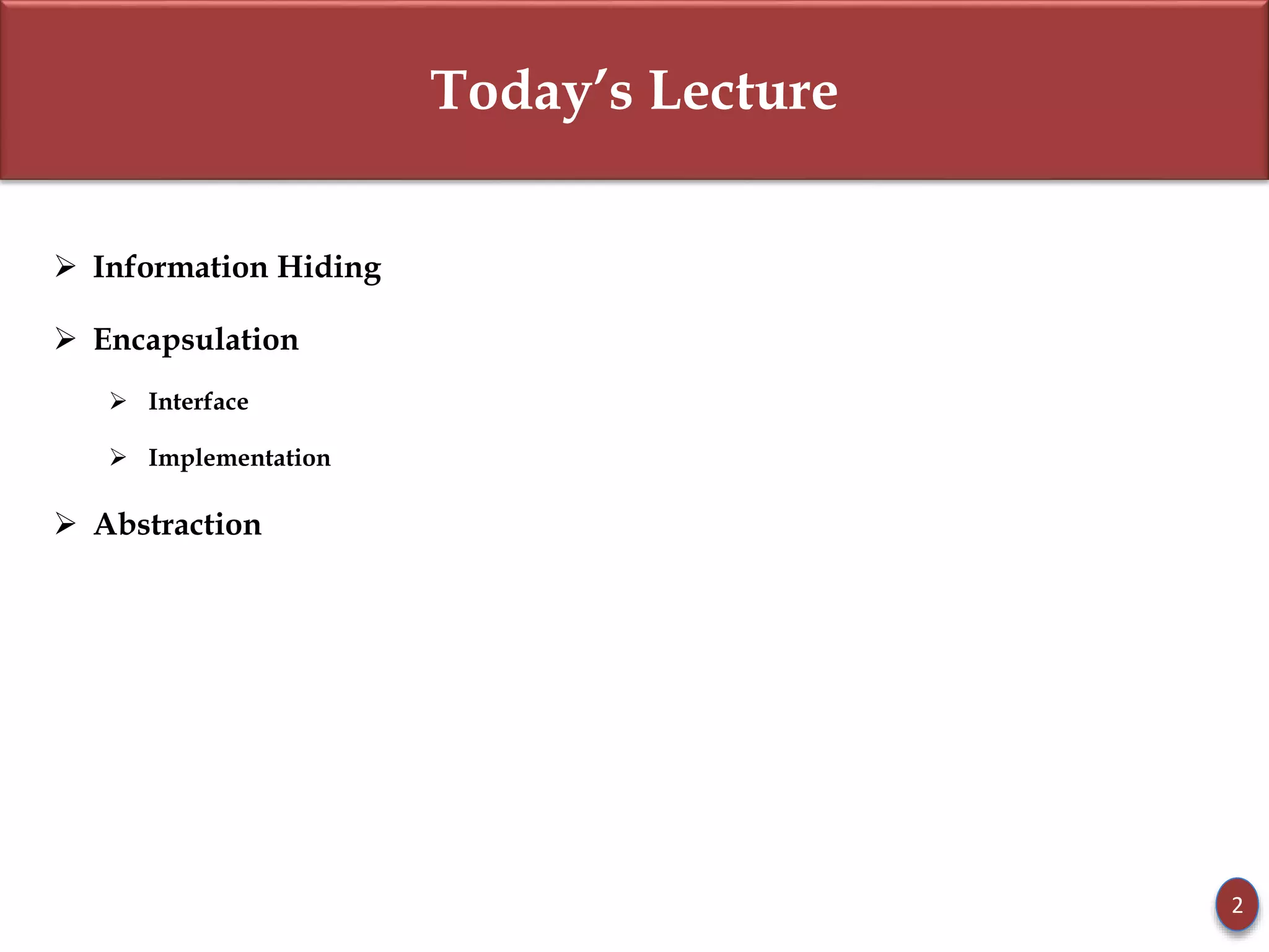 Today’s Lecture
 Information Hiding
 Encapsulation
 Interface
 Implementation
 Abstraction
2
 