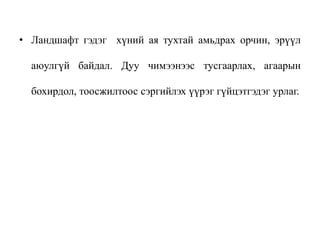 • Ландшафт гэдэг хүний ая тухтай амьдрах орчин, эрүүл
аюулгүй байдал. Дуу чимээнээс тусгаарлах, агаарын
бохирдол, тоосжилтоос сэргийлэх үүрэг гүйцэтгэдэг урлаг.
 