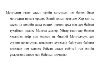 Монголын эзэнт улсын үеийн хотуудын нэг болох Өвөр
монголын нутагт орших Эзний голын эрэг дэх Хар хот нь
элсэн их цөлийн дунд орших ногоон арал мэт хот байсан
тухаймөн эндээс Монгол хэлээр, Уйгар галигаар бичсэн
хэвлэмэл хоёр ном олдсон нь бидний Монголчууд хот
суурин цогцлуулж, цэцэрлэгт хүрээлэн байгуулж байсны
зэрэгцээ ном хэвлэж байсан өндөр соёлтой төв Азийн
үндэстэн мөнөөс мөн байсныг гэрчилнэ.
 