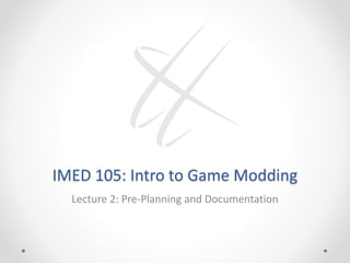 IMED 105: Intro to Game Modding
Lecture 2: Pre-Planning and Documentation
 