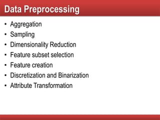 Data Preprocessing
• Aggregation
• Sampling
• Dimensionality Reduction
• Feature subset selection
• Feature creation
• Discretization and Binarization
• Attribute Transformation
 