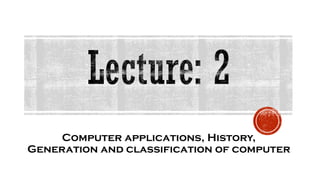 Computer applications, History,
Generation and classification of computer
 