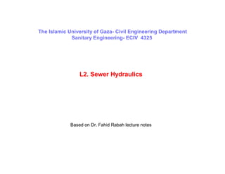 L2. Sewer Hydraulics
The Islamic University of Gaza- Civil Engineering Department
Sanitary Engineering- ECIV 4325
Based on Dr. Fahid Rabah lecture notes
 