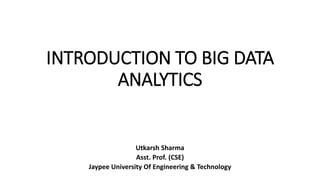 INTRODUCTION TO BIG DATA
ANALYTICS
Utkarsh Sharma
Asst. Prof. (CSE)
Jaypee University Of Engineering & Technology
 