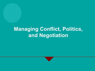 Managing Conflict, Politics,
and Negotiation
 