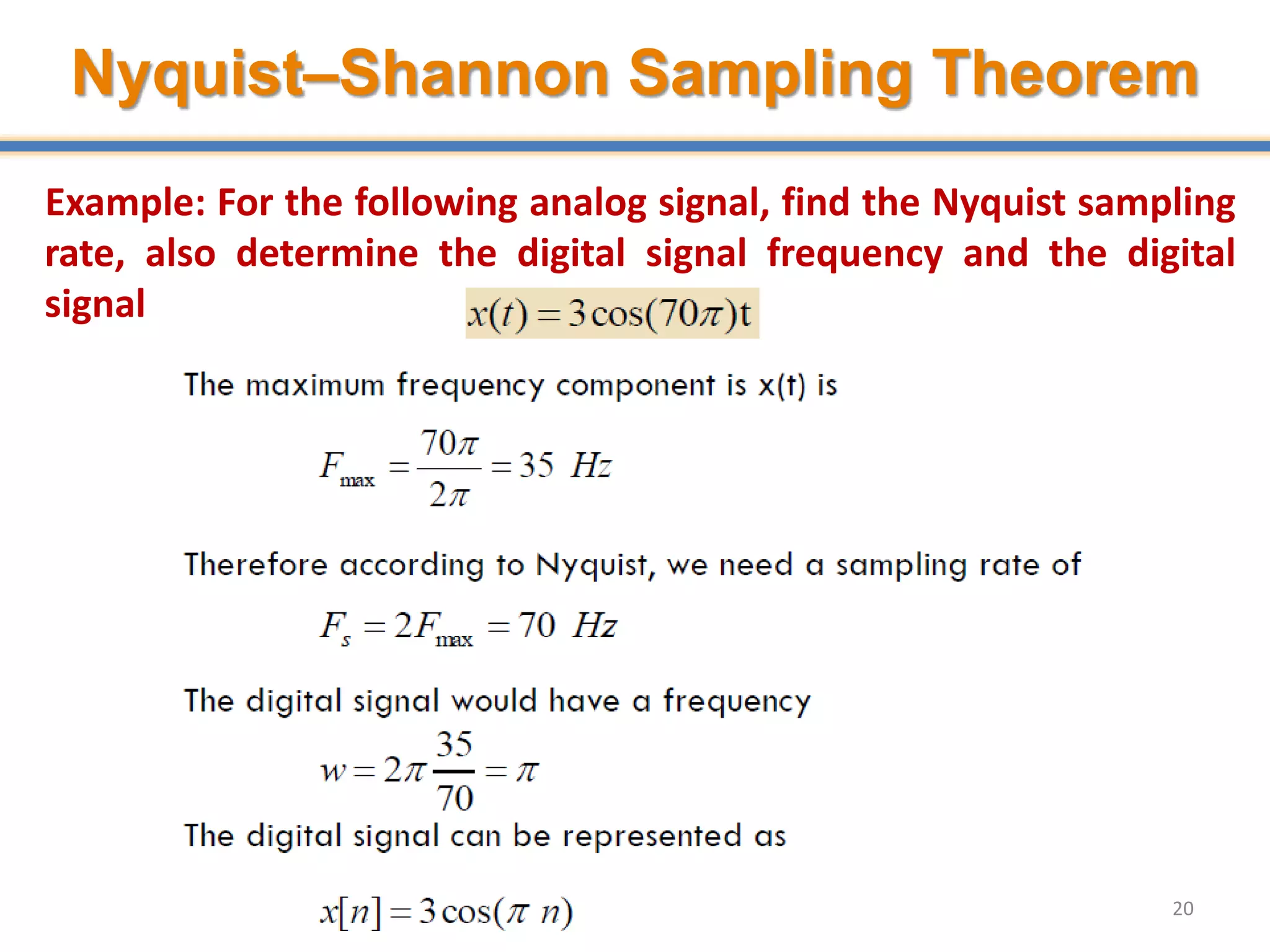 20
Example: For the following analog signal, find the Nyquist sampling
rate, also determine the digital signal frequency and the digital
signal
Nyquist–Shannon Sampling Theorem
 