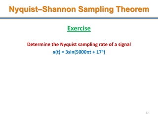 Exercise
Determine the Nyquist sampling rate of a signal
x(t) = 3sin(5000t + 17o)
22
Nyquist–Shannon Sampling Theorem
 