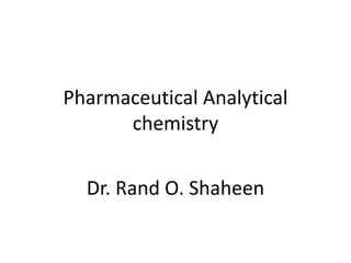 Pharmaceutical Analytical
chemistry
Dr. Rand O. Shaheen
 