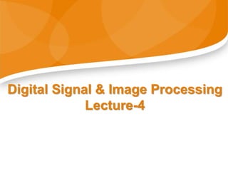 Digital Signal & Image Processing
Lecture-4
 