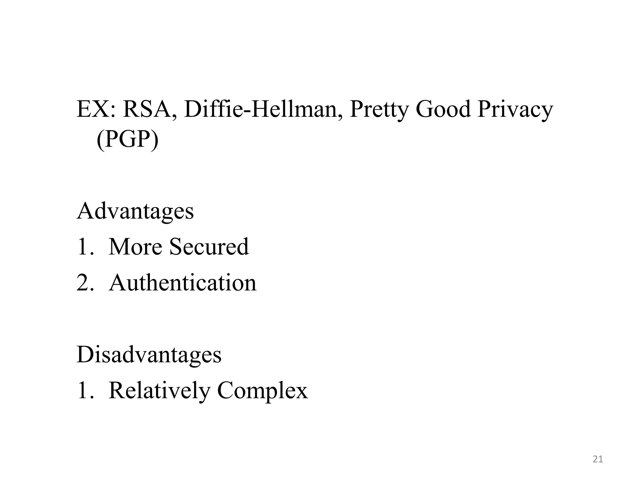 EX: RSA, Diffie-Hellman, Pretty Good Privacy
(PGP)
Advantages
1. More Secured
2. Authentication
Disadvantages
1. Relatively Complex
21
 
