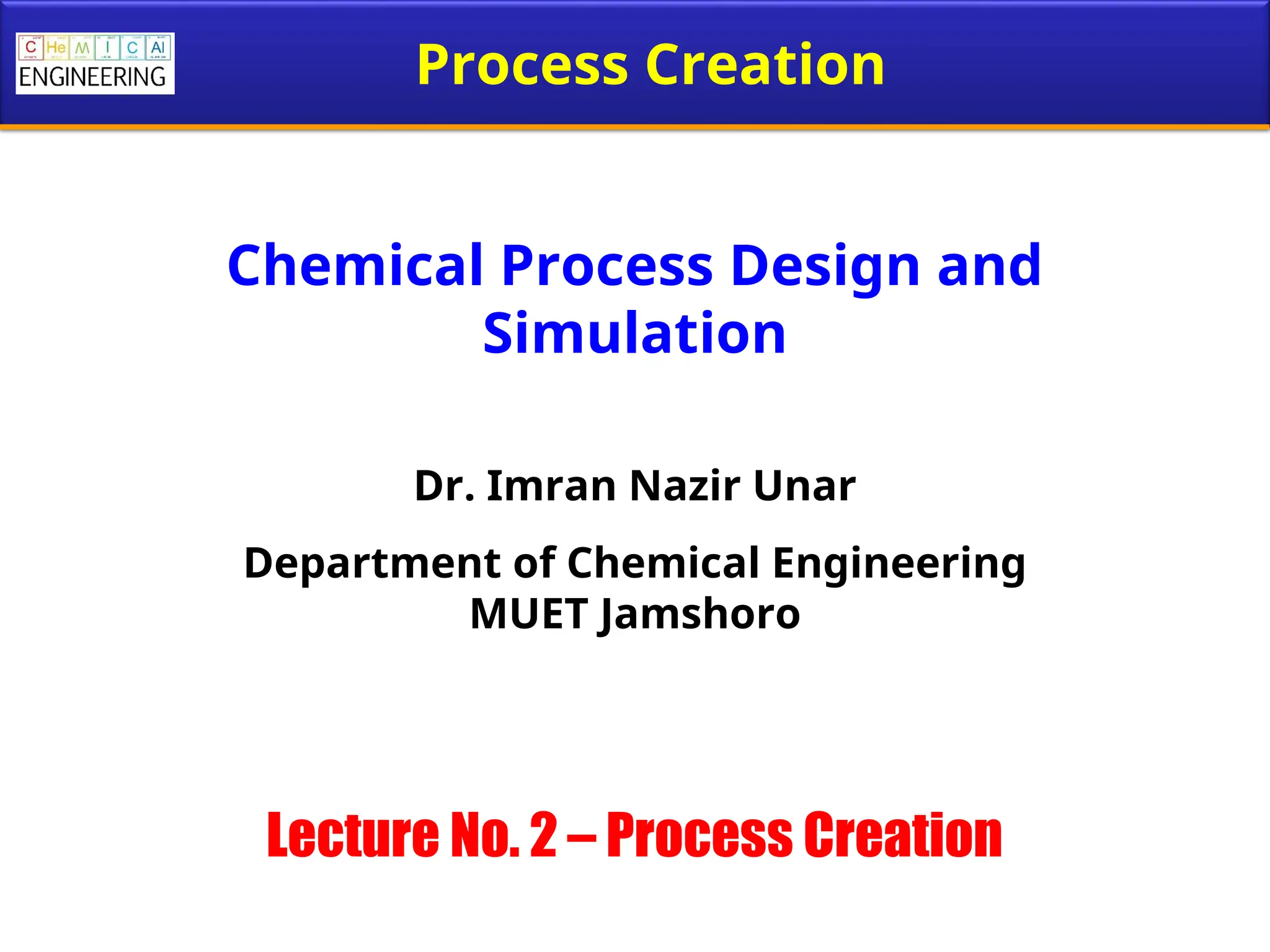 Chemical Process Design and
Simulation
Dr. Imran Nazir Unar
Department of Chemical Engineering
MUET Jamshoro
Lecture No. 2 – Process Creation
Process Creation
 