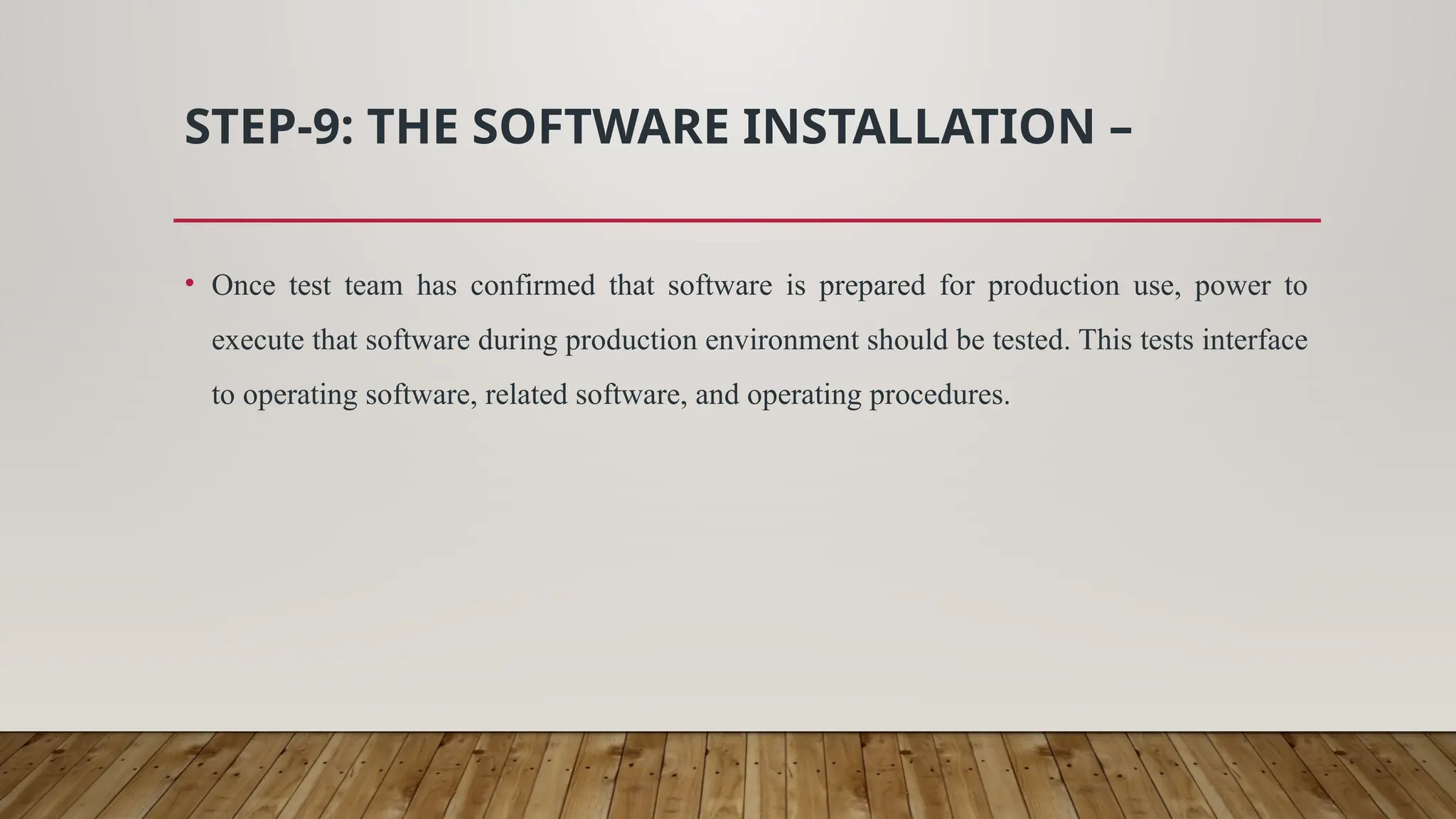 STEP-9: THE SOFTWARE INSTALLATION –
• Once test team has confirmed that software is prepared for production use, power to
execute that software during production environment should be tested. This tests interface
to operating software, related software, and operating procedures.
 
