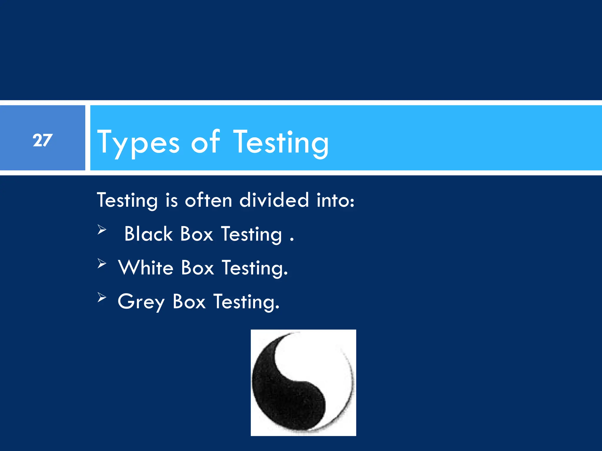Testing is often divided into:
 Black Box Testing .
 White Box Testing.
 Grey Box Testing.
Types of Testing
27
 