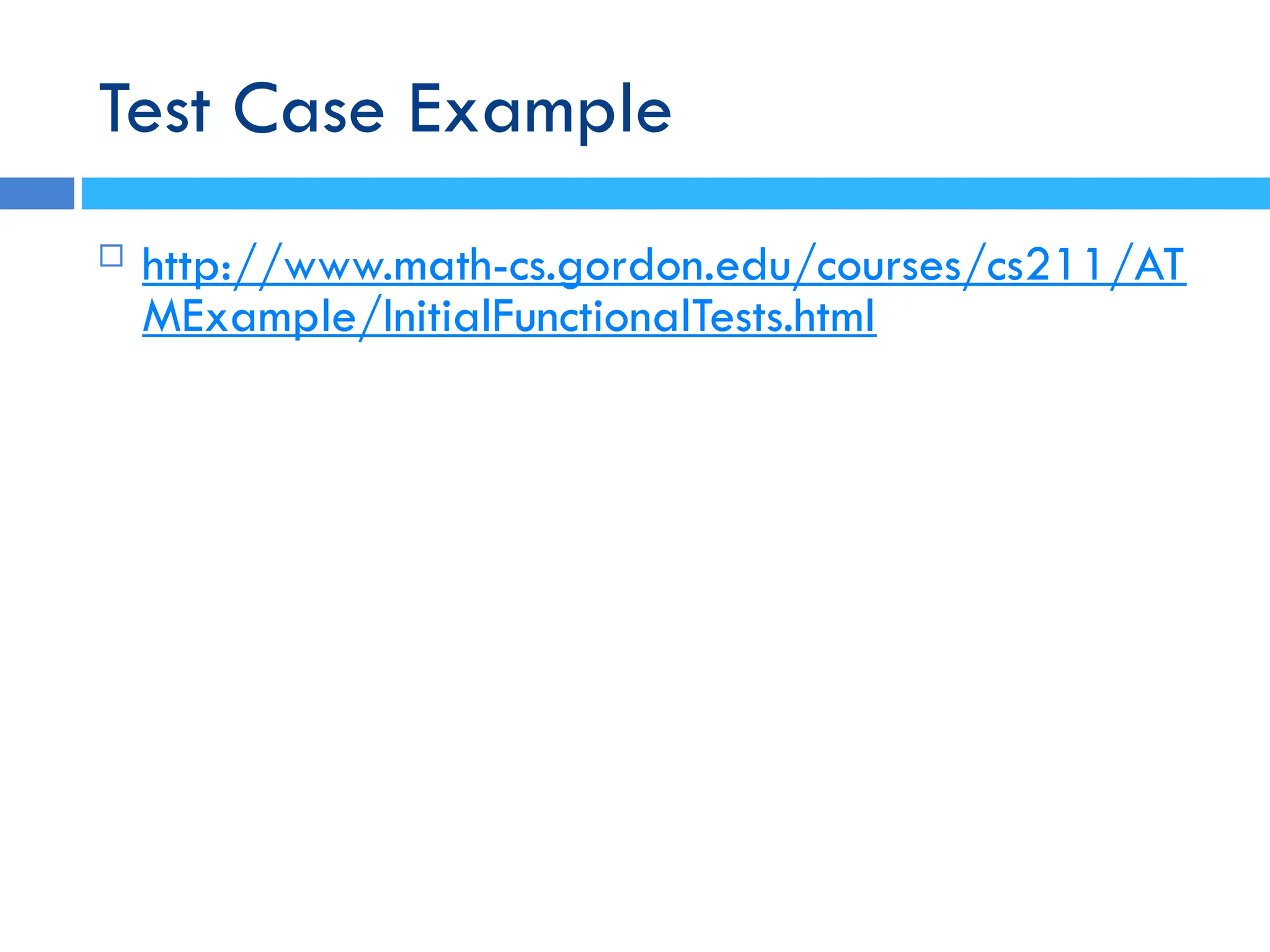 Test Case Example
 http://www.math-cs.gordon.edu/courses/cs211/AT
MExample/InitialFunctionalTests.html
 