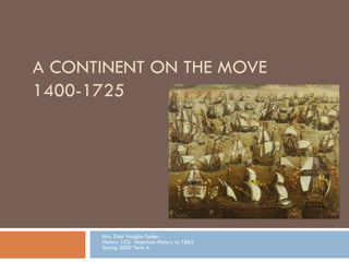 A CONTINENT ON THE MOVE 1400-1725 Mrs. Dani Vaughn-Tucker History 103:  American History to 1865 Spring 2009 Term A 
