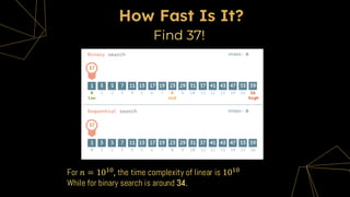 How Fast Is It?
Find 37!
For 𝑛 = 1010, the time complexity of linear is 1010
While for binary search is around 34.
 