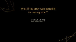 What if the array was sorted in
increasing order?
• a = [2, 2, 3, 4, 5, 7, 8]
• And we have x = 3
 