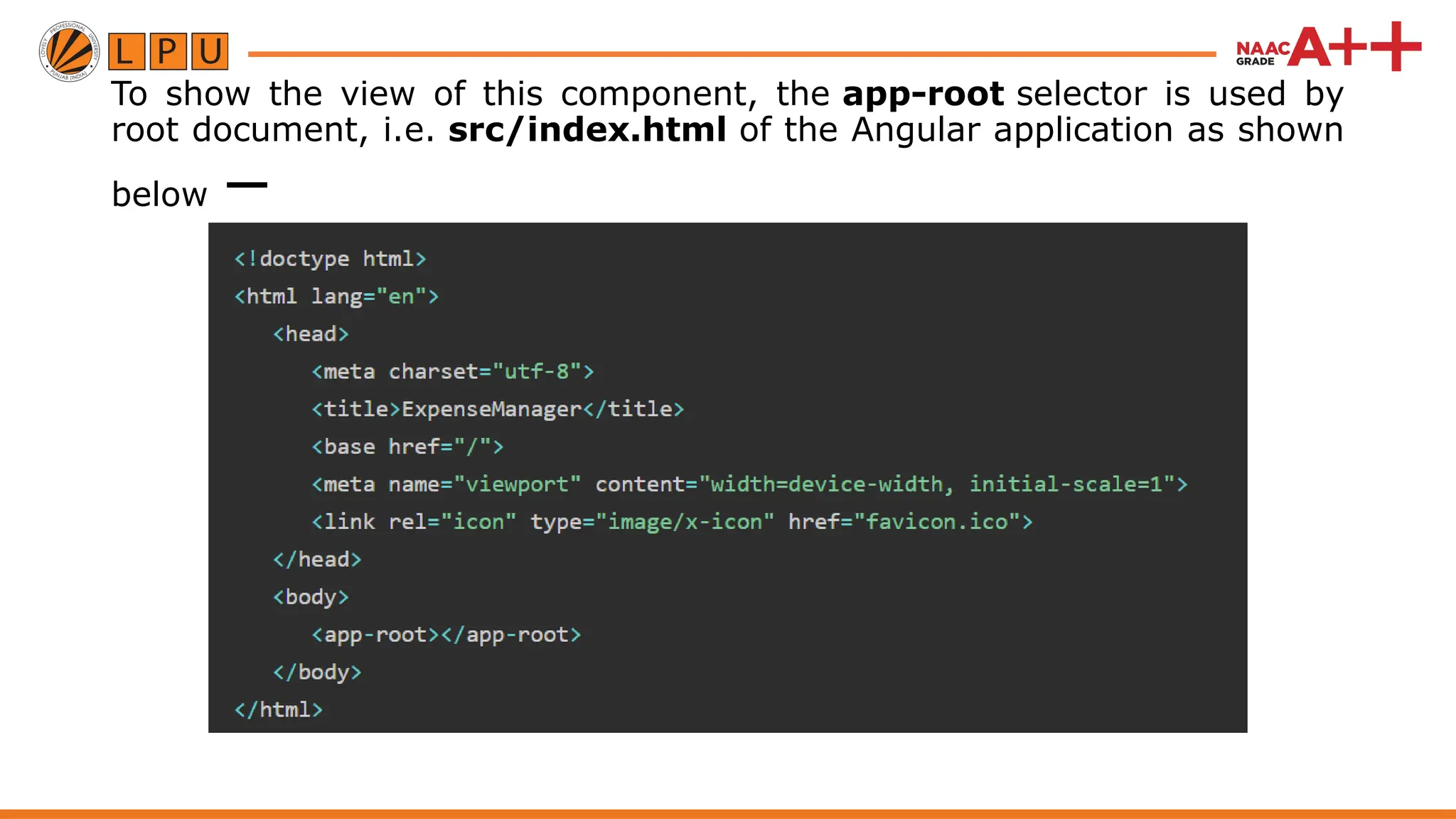 To show the view of this component, the app-root selector is used by root document, i.e. src/index.html of the Angular application as shown below − 