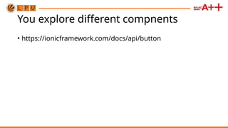 You explore different compnents
• https://ionicframework.com/docs/api/button
 