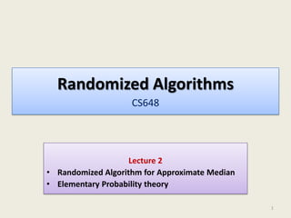 Randomized Algorithms
CS648
Lecture 2
• Randomized Algorithm for Approximate Median
• Elementary Probability theory
1
 