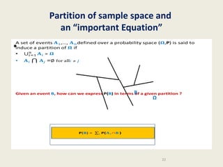 Partition of sample space and
an “important Equation”
A set of events ,…, defined over a probability space (,P) is said to induce a
partition of if
• =

•
•

=∅ for all

B

Ω

Given an event B, how can we express P(B) in terms of a given partition ?
P(B) = )

22

 