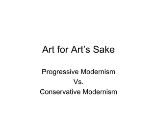 Art for Art’s Sake Progressive Modernism Vs. Conservative Modernism 