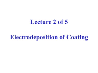 Lecture 2 of 5
Electrodeposition of Coating
 