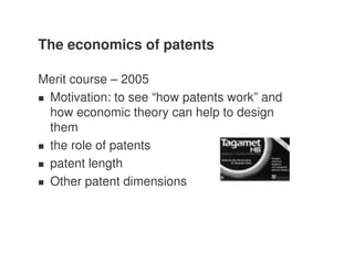 The economics of patents

Merit course – 2005
 Motivation: to see “how patents work” and
 how economic theory can help to design
 them
 the role of patents
 patent length
 Other patent dimensions
