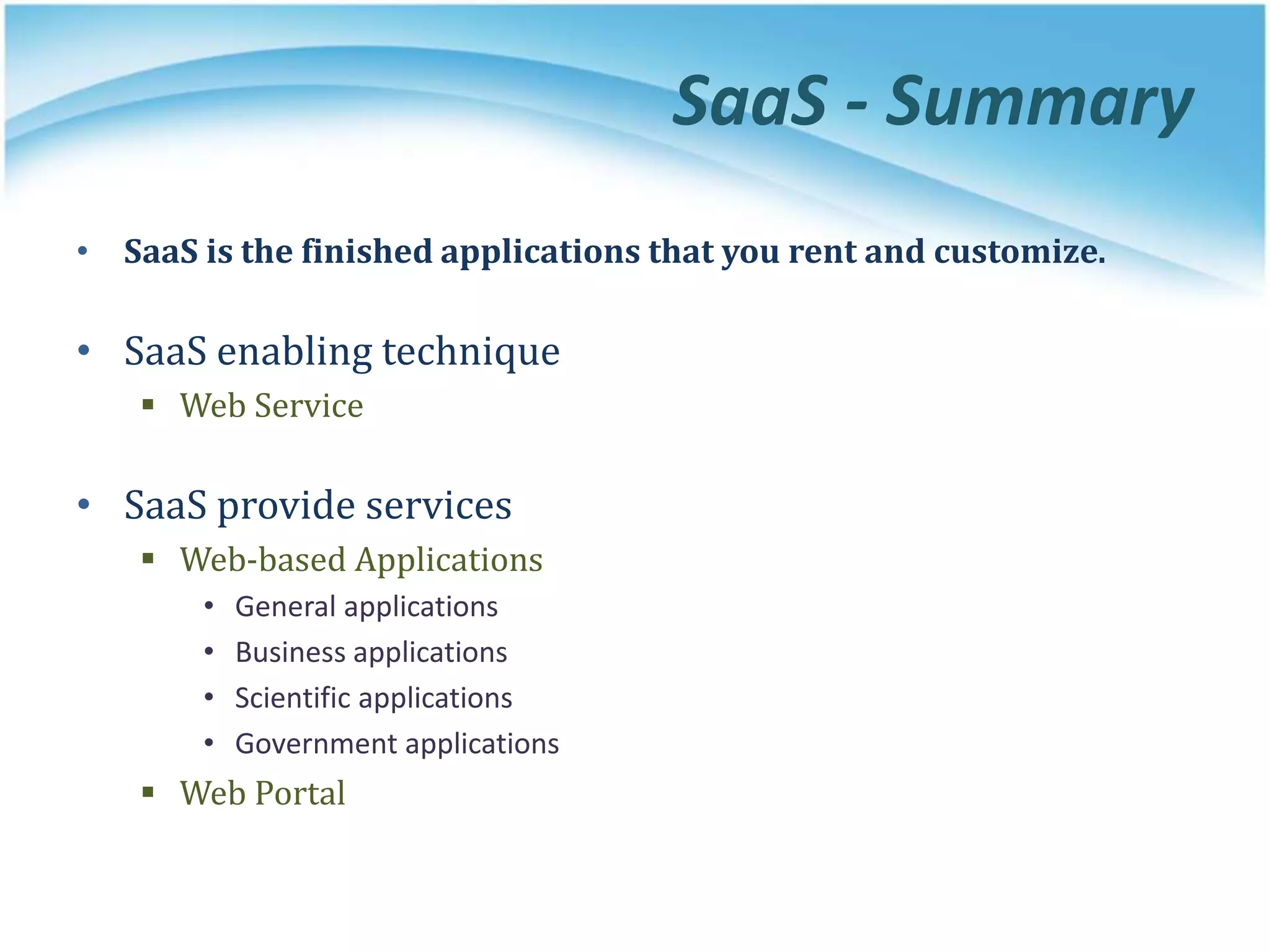 SaaS - Summary
• SaaS is the finished applications that you rent and customize.
• SaaS enabling technique
 Web Service
• SaaS provide services
 Web-based Applications
• General applications
• Business applications
• Scientific applications
• Government applications
 Web Portal
 